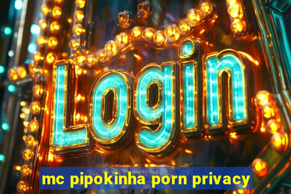 mc pipokinha porn privacy